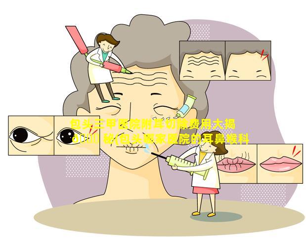 包头三甲医院附耳切除费用大揭 🐟 秘(包头哪家医院的耳鼻喉科最好的医院在哪里)